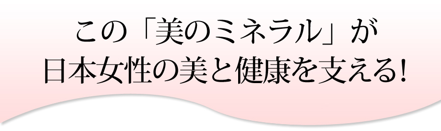 この美のミネラルが日本女性の美と健康を支える
